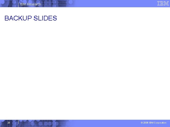 IBM Research BACKUP SLIDES 28 © 2006 IBM Corporation 