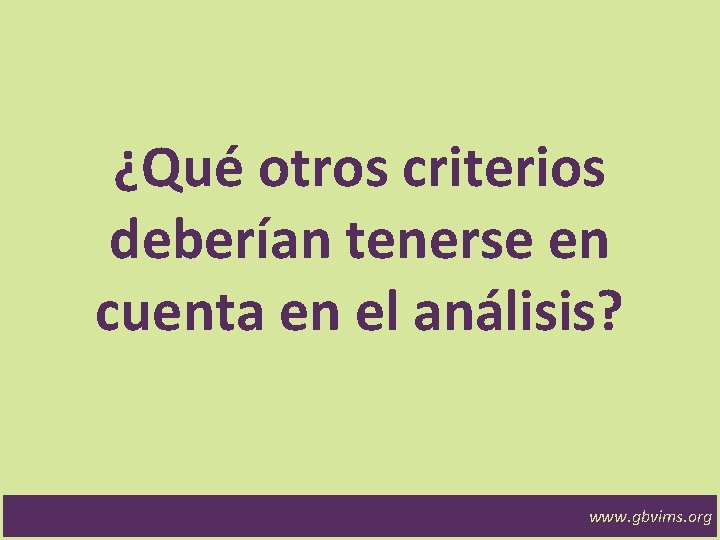 ¿Qué otros criterios deberían tenerse en cuenta en el análisis? www. gbvims. org 