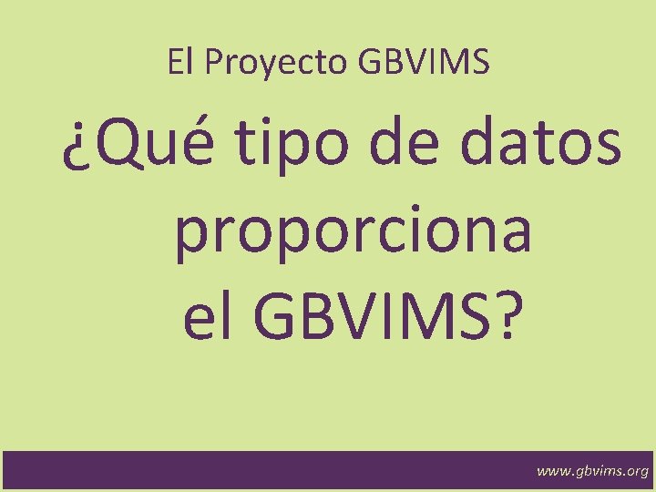 El Proyecto GBVIMS ¿Qué tipo de datos proporciona el GBVIMS? www. gbvims. org 