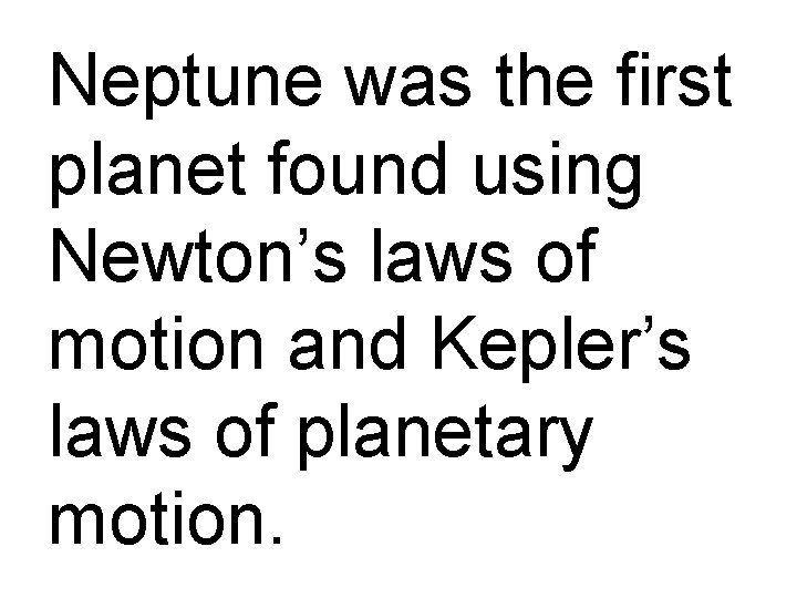 Neptune was the first planet found using Newton’s laws of motion and Kepler’s laws