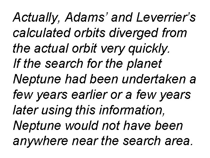 Actually, Adams’ and Leverrier’s calculated orbits diverged from the actual orbit very quickly. If