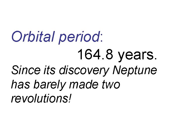Orbital period: 164. 8 years. Since its discovery Neptune has barely made two revolutions!