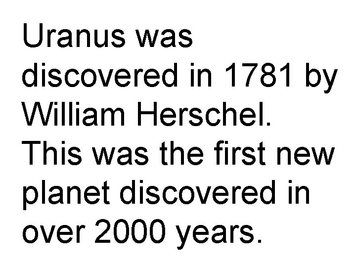 Uranus was discovered in 1781 by William Herschel. This was the first new planet