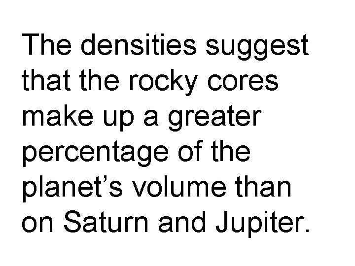 The densities suggest that the rocky cores make up a greater percentage of the