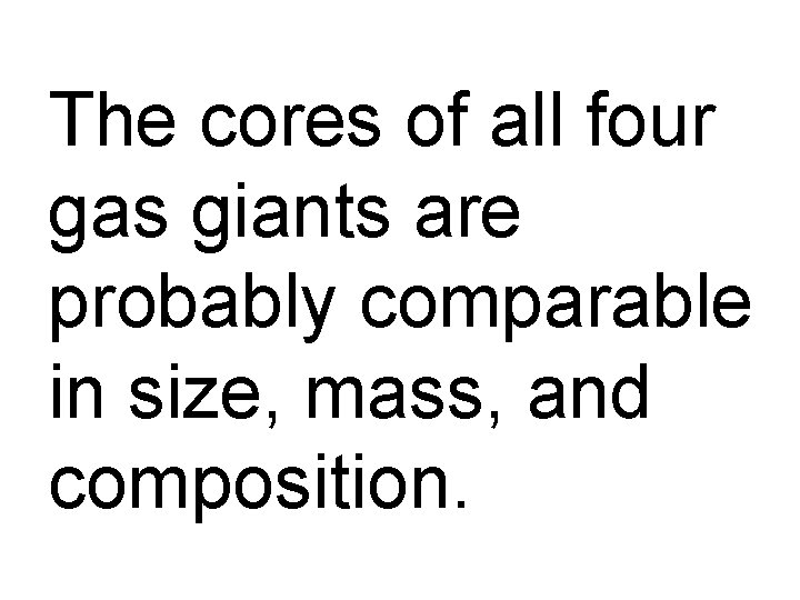 The cores of all four gas giants are probably comparable in size, mass, and