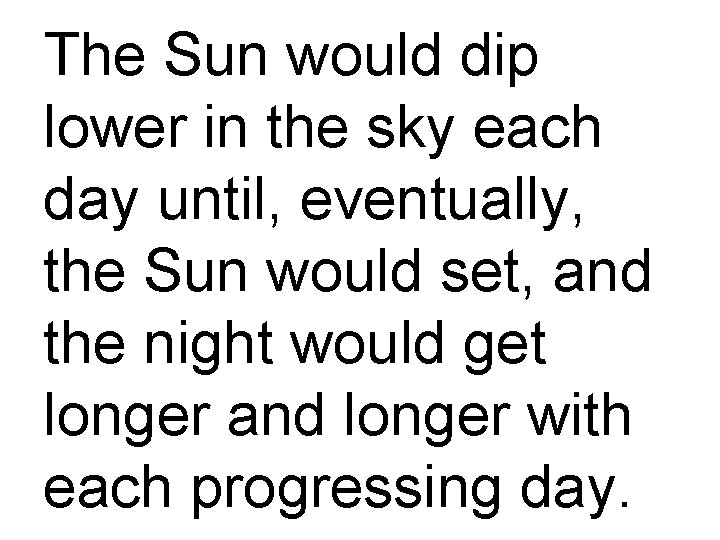 The Sun would dip lower in the sky each day until, eventually, the Sun