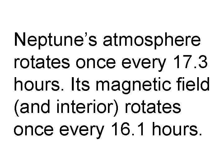 Neptune’s atmosphere rotates once every 17. 3 hours. Its magnetic field (and interior) rotates