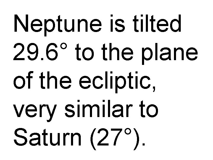 Neptune is tilted 29. 6° to the plane of the ecliptic, very similar to