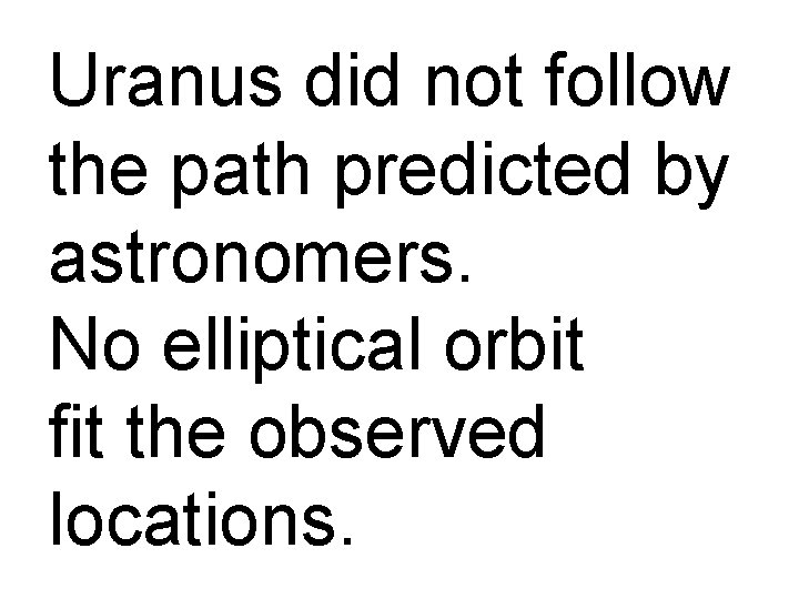 Uranus did not follow the path predicted by astronomers. No elliptical orbit fit the
