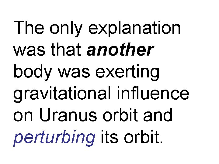 The only explanation was that another body was exerting gravitational influence on Uranus orbit