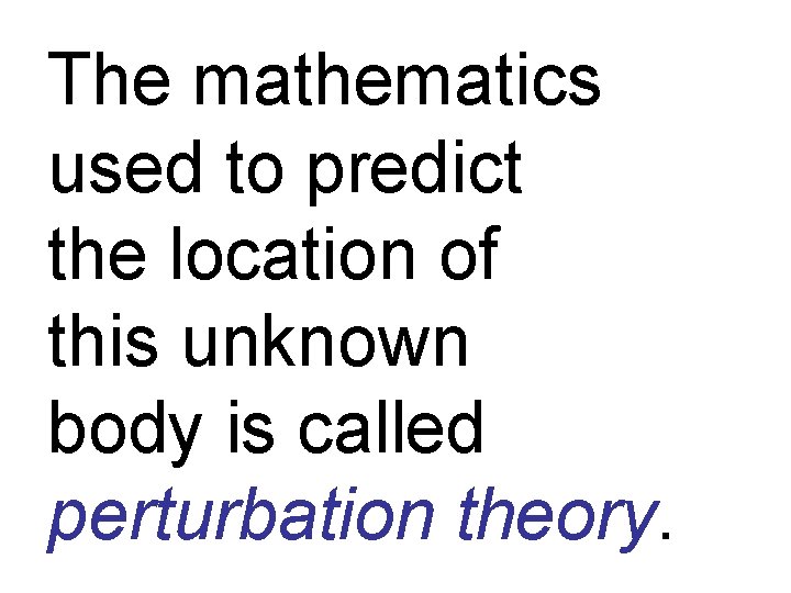 The mathematics used to predict the location of this unknown body is called perturbation