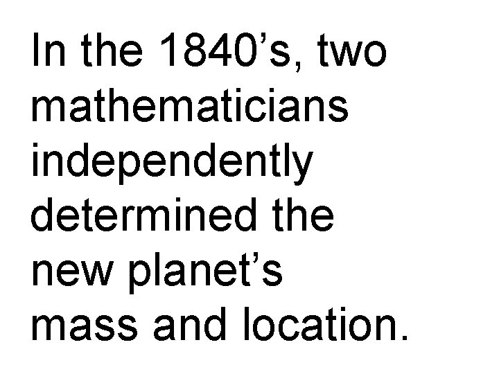 In the 1840’s, two mathematicians independently determined the new planet’s mass and location. 