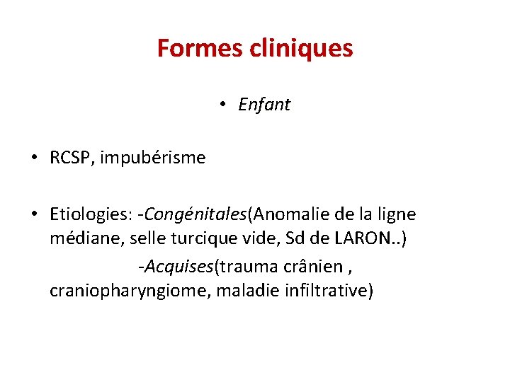 Formes cliniques • Enfant • RCSP, impubérisme • Etiologies: -Congénitales(Anomalie de la ligne médiane,