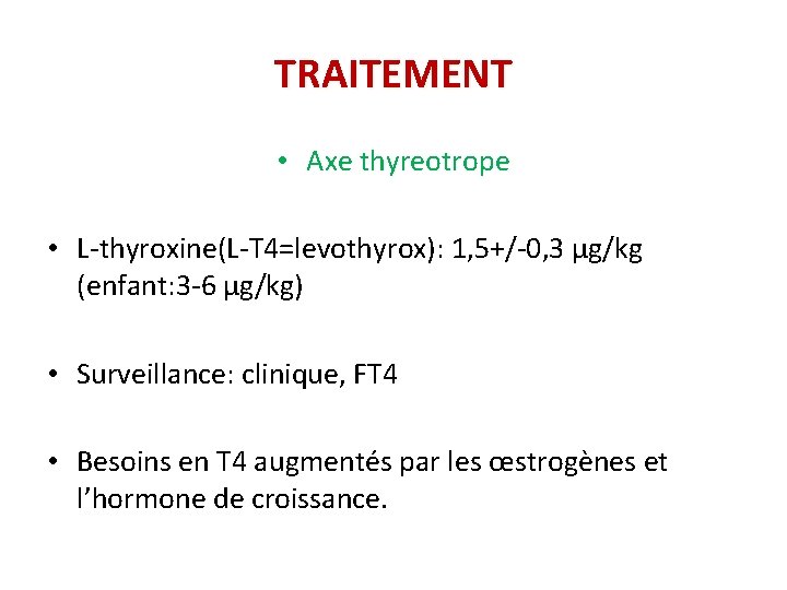 TRAITEMENT • Axe thyreotrope • L-thyroxine(L-T 4=levothyrox): 1, 5+/-0, 3 µg/kg (enfant: 3 -6