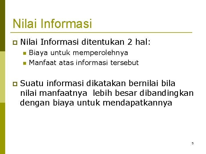 Nilai Informasi ditentukan 2 hal: Biaya untuk memperolehnya Manfaat atas informasi tersebut Suatu informasi