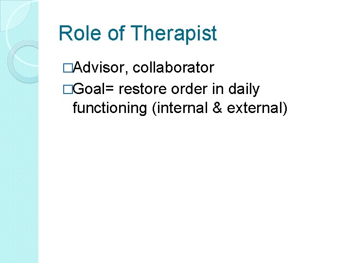 Role of Therapist �Advisor, collaborator �Goal= restore order in daily functioning (internal & external) Role of Therapist �Advisor, collaborator �Goal= restore order in daily functioning (internal & external)