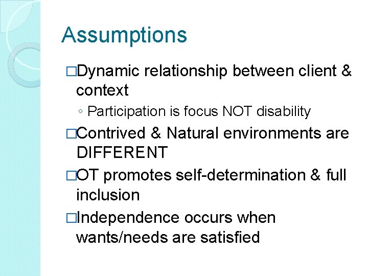 Assumptions �Dynamic relationship between client & context ◦ Participation is focus NOT disability �Contrived Assumptions �Dynamic relationship between client & context ◦ Participation is focus NOT disability �Contrived