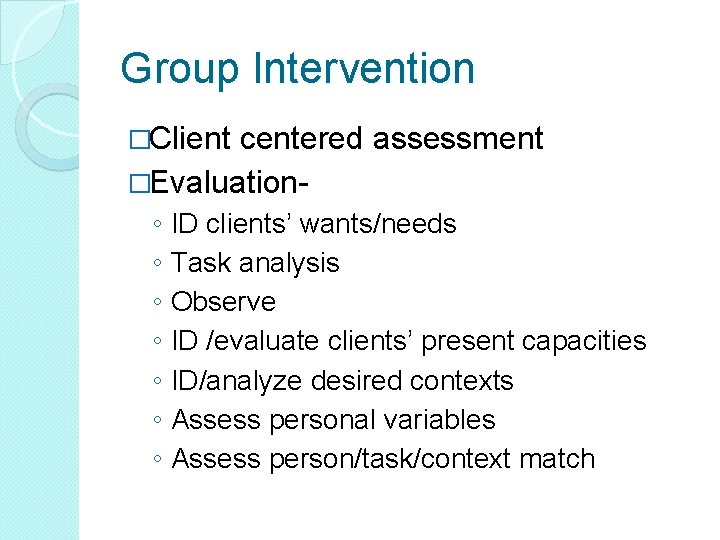 Group Intervention �Client centered assessment �Evaluation◦ ID clients’ wants/needs ◦ Task analysis ◦ Observe Group Intervention �Client centered assessment �Evaluation◦ ID clients’ wants/needs ◦ Task analysis ◦ Observe