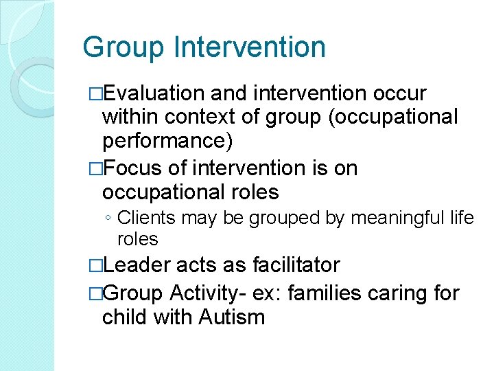 Group Intervention �Evaluation and intervention occur within context of group (occupational performance) �Focus of Group Intervention �Evaluation and intervention occur within context of group (occupational performance) �Focus of