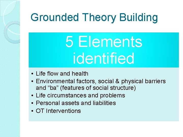 Grounded Theory Building 5 Elements identified • Life flow and health • Environmental factors, Grounded Theory Building 5 Elements identified • Life flow and health • Environmental factors,