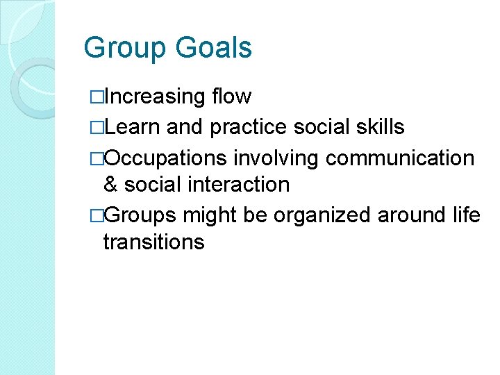 Group Goals �Increasing flow �Learn and practice social skills �Occupations involving communication & social Group Goals �Increasing flow �Learn and practice social skills �Occupations involving communication & social