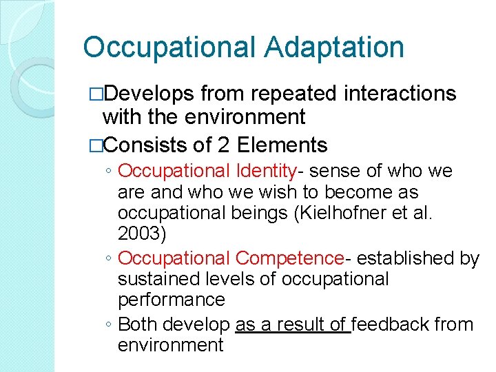Occupational Adaptation �Develops from repeated interactions with the environment �Consists of 2 Elements ◦ Occupational Adaptation �Develops from repeated interactions with the environment �Consists of 2 Elements ◦
