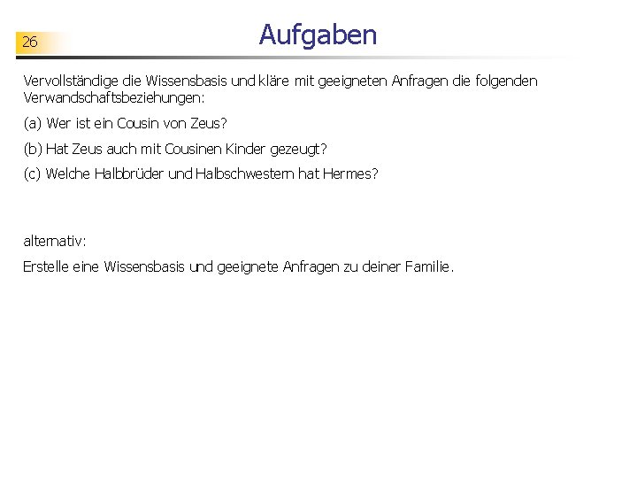 26 Aufgaben Vervollständige die Wissensbasis und kläre mit geeigneten Anfragen die folgenden Verwandschaftsbeziehungen: (a)