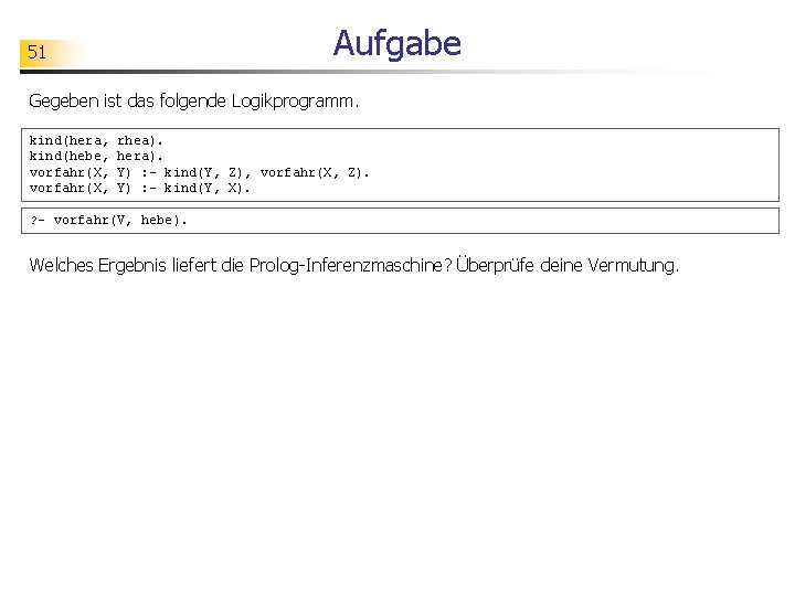 Aufgabe 51 Gegeben ist das folgende Logikprogramm. kind(hera, kind(hebe, vorfahr(X, rhea). hera). Y) :