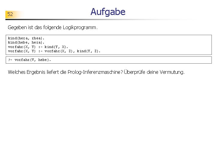 Aufgabe 52 Gegeben ist das folgende Logikprogramm. kind(hera, kind(hebe, vorfahr(X, rhea). hera). Y) :