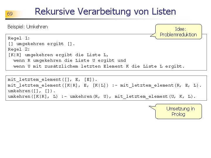 69 Rekursive Verarbeitung von Listen Beispiel: Umkehren Idee: Problemreduktion Regel 1: [] umgekehren ergibt