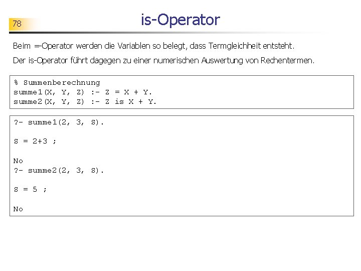 78 is-Operator Beim =-Operator werden die Variablen so belegt, dass Termgleichheit entsteht. Der is-Operator