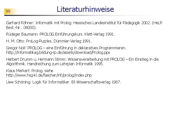 99 Literaturhinweise Gerhard Röhner: Informatik mit Prolog. Hessisches Landesinstitut für Pädagogik 2002. (He. LP