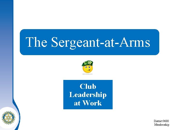 The Sergeant-at-Arms Club Leadership at Work District 9680 Membership 