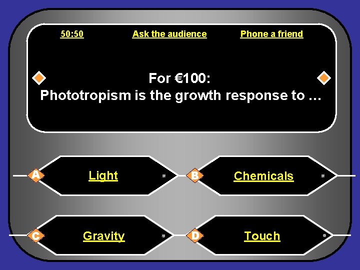 50: 50 Ask the audience Phone a friend For € 100: Phototropism is the