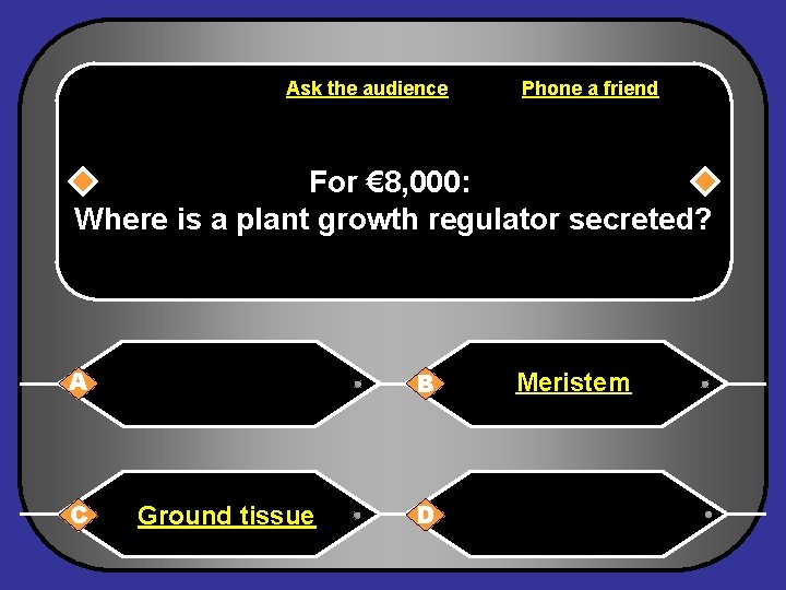 Ask the audience Phone a friend For € 8, 000: Where is a plant