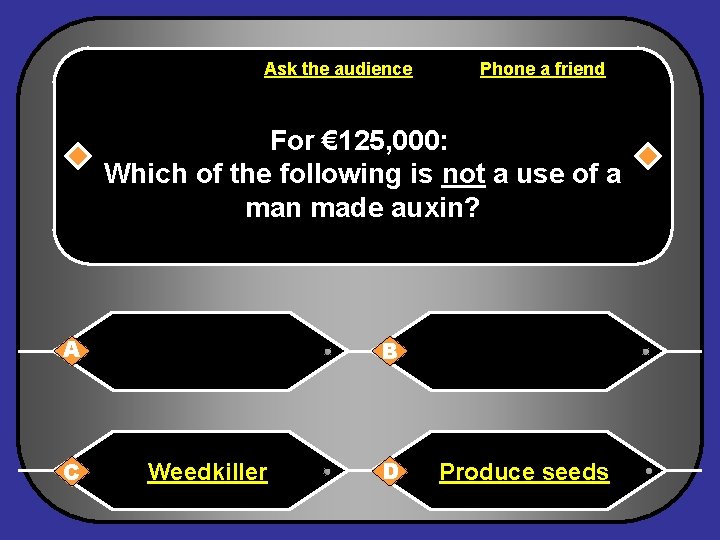 Ask the audience Phone a friend For € 125, 000: Which of the following
