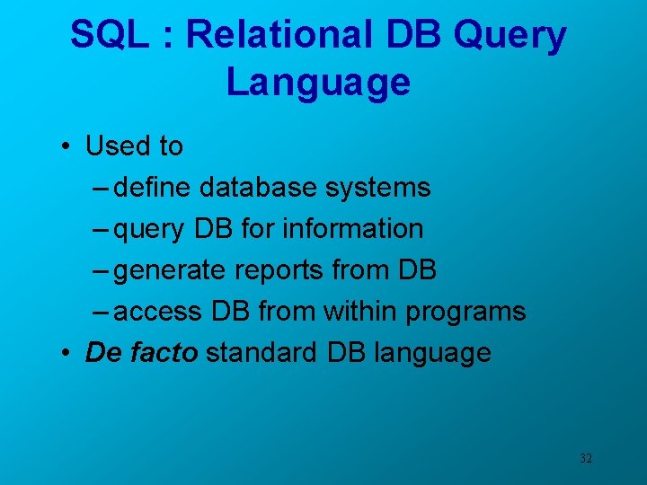 SQL : Relational DB Query Language • Used to – define database systems –