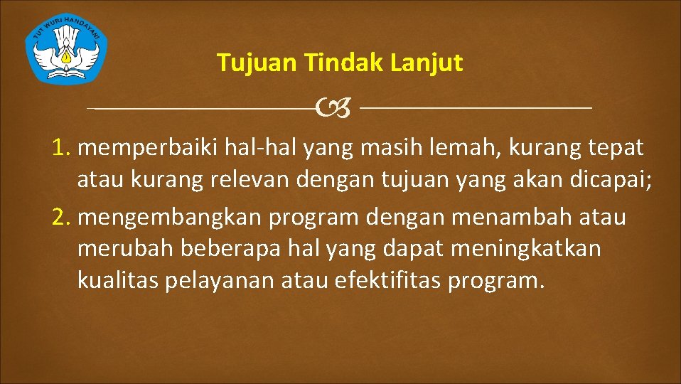 Tujuan Tindak Lanjut 1. memperbaiki hal-hal yang masih lemah, kurang tepat atau kurang relevan