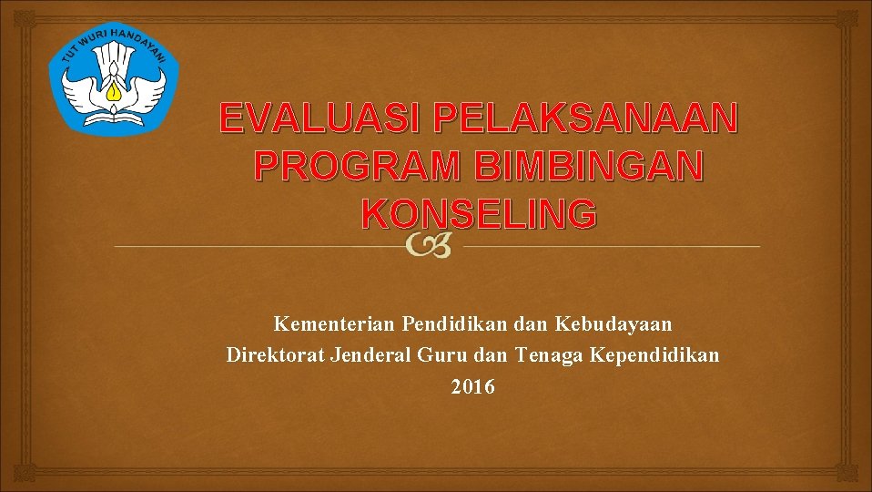 EVALUASI PELAKSANAAN PROGRAM BIMBINGAN KONSELING Kementerian Pendidikan dan Kebudayaan Direktorat Jenderal Guru dan Tenaga