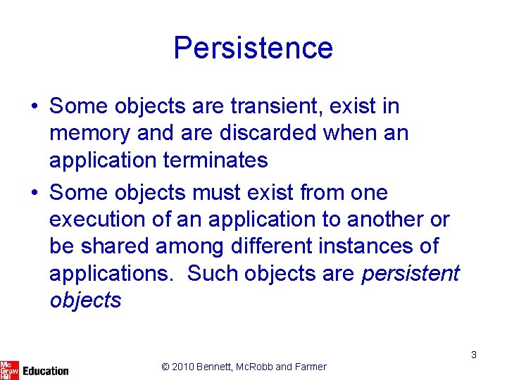 Persistence • Some objects are transient, exist in memory and are discarded when an