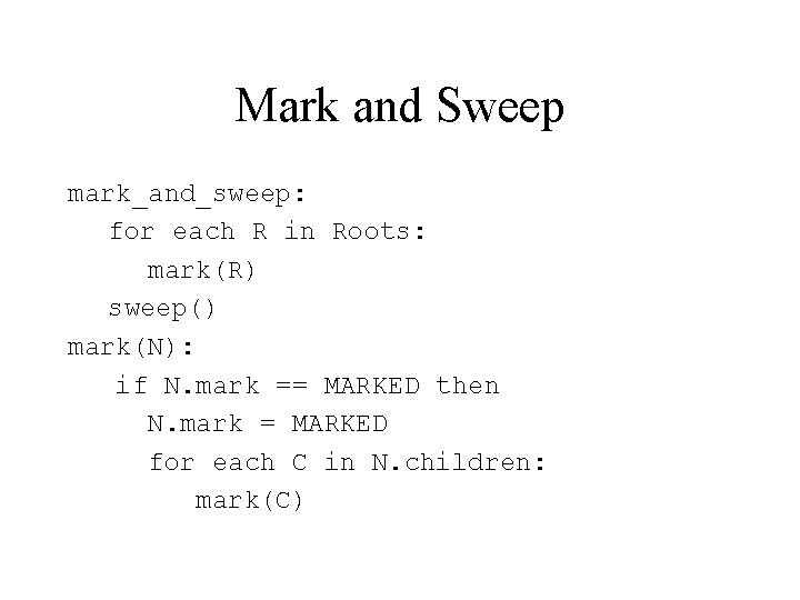 Mark and Sweep mark_and_sweep: for each R in Roots: mark(R) sweep() mark(N): if N.