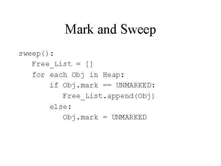 Mark and Sweep sweep(): Free_List = [] for each Obj in Heap: if Obj.