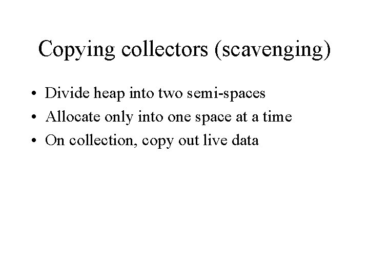Copying collectors (scavenging) • Divide heap into two semi-spaces • Allocate only into one