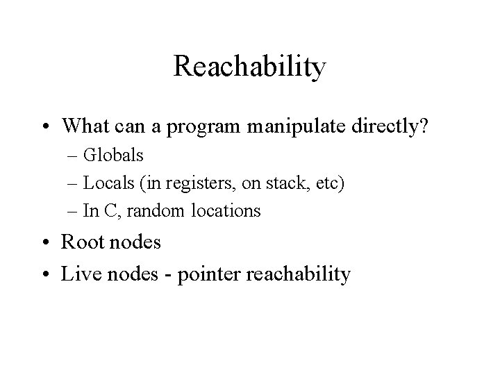 Reachability • What can a program manipulate directly? – Globals – Locals (in registers,