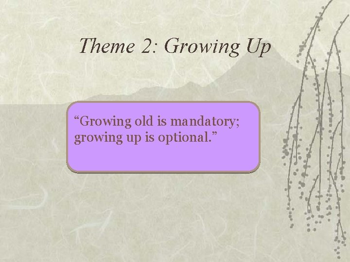 Theme 2: Growing Up “Growing old is mandatory; growing up is optional. ” 