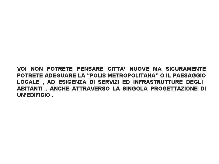 VOI NON POTRETE PENSARE CITTA’ NUOVE MA SICURAMENTE POTRETE ADEGUARE LA “POLIS METROPOLITANA” O