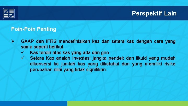 Perspektif Lain Poin-Poin Penting Ø GAAP dan IFRS mendefinisikan kas dan setara kas dengan