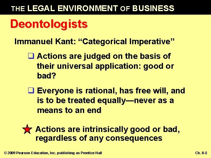 THE LEGAL ENVIRONMENT OF BUSINESS Deontologists Immanuel Kant: “Categorical Imperative” q Actions are judged