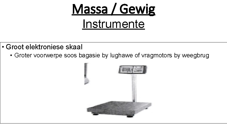 Massa / Gewig Instrumente • Groot elektroniese skaal • Groter voorwerpe soos bagasie by