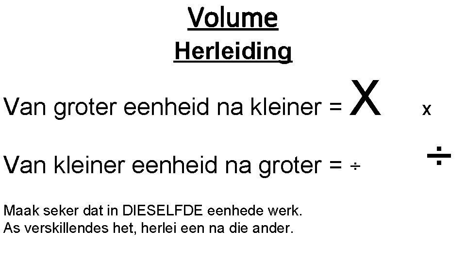 Volume Herleiding Van groter eenheid na kleiner = X Van kleiner eenheid na groter